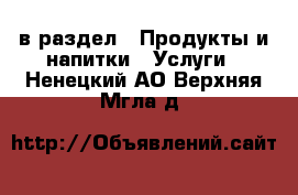  в раздел : Продукты и напитки » Услуги . Ненецкий АО,Верхняя Мгла д.